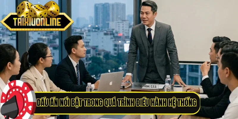 Các dấu ấn nổi bật trong quá trình điều hành hệ thống