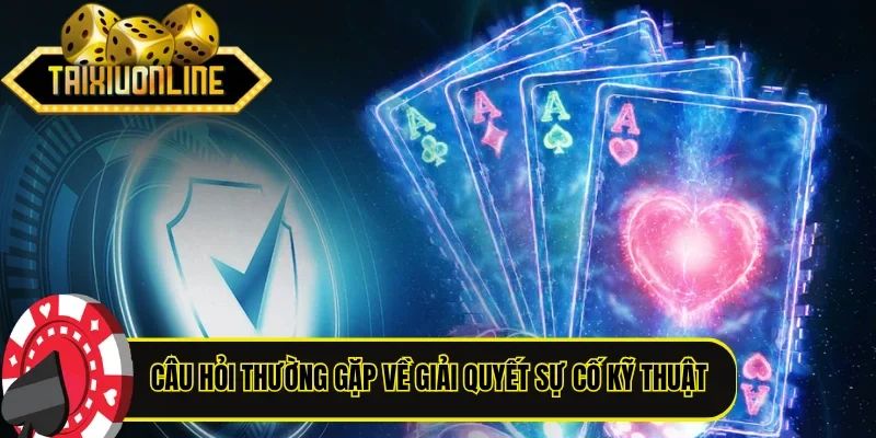 Câu hỏi thường gặp về giải quyết sự cố kỹ thuật