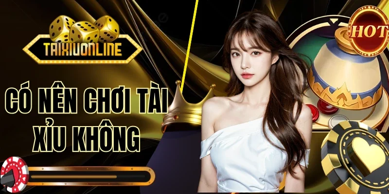 Có Nên Chơi Tài Xỉu Không
