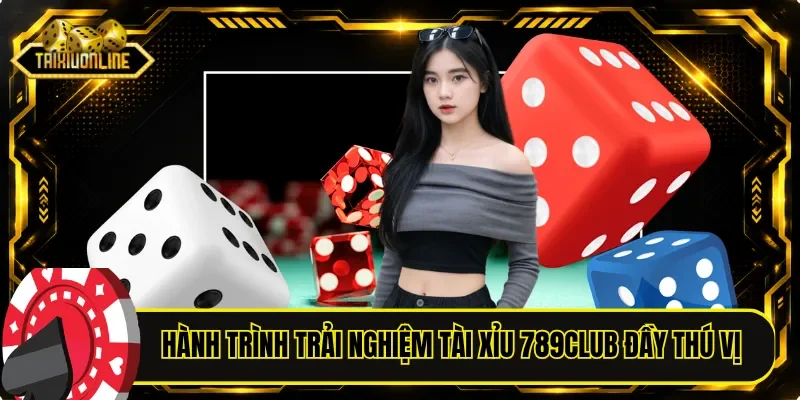 Hành trình trải nghiệm tài xỉu 789CLUB đầy thú vị