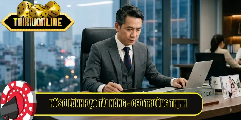 Hồ sơ chi tiết về lãnh đạo tài năng - CEO Trường Thịnh