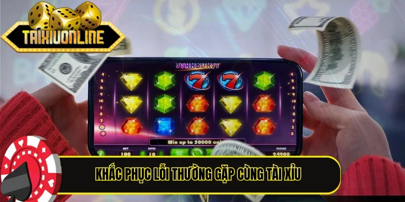 Khắc phục lỗi thường gặp cùng Tài Xỉu nhanh chóng