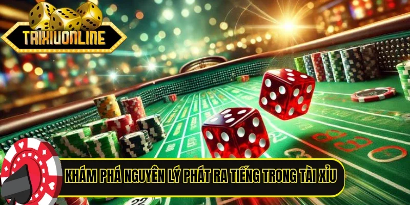 Khám phá nguyên lý phát ra tiếng trong tài xỉu