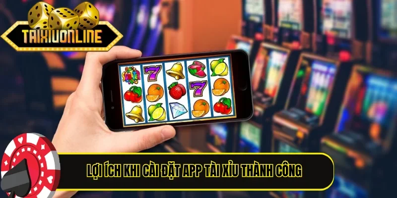 Lợi ích khi cài đặt app Tài Xỉu thành công