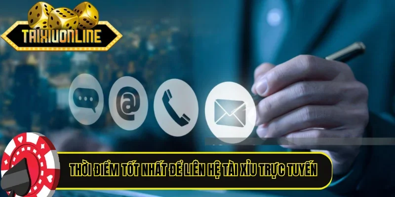 Thời điểm tốt nhất để liên hệ Tài Xỉu trực tuyến