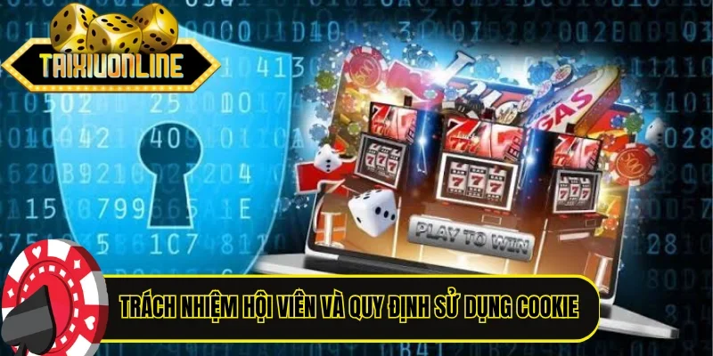 Trách nhiệm hội viên và quy định sử dụng cookie