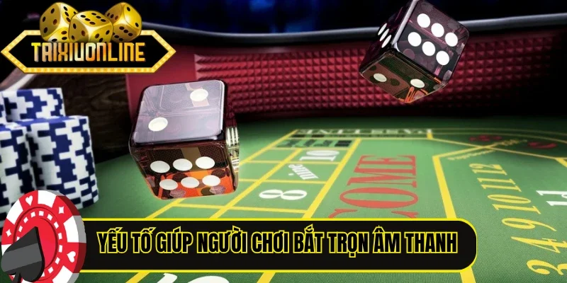 Yếu tố giúp người chơi bắt trọn âm thanh